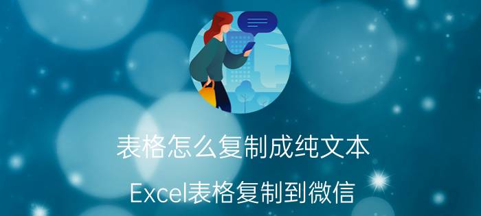 表格怎么复制成纯文本 Excel表格复制到微信，如何复制表格里文字？